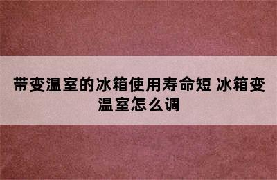 带变温室的冰箱使用寿命短 冰箱变温室怎么调